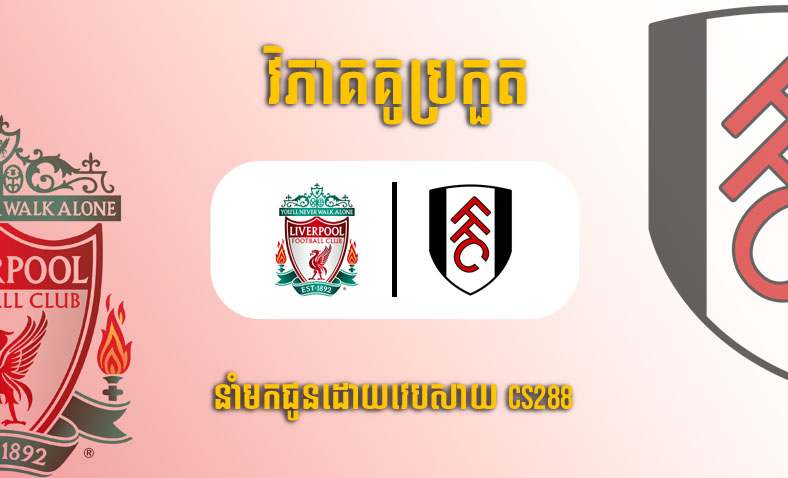 ព្យាករណ៍គូ​ Liverpool vs Fulham ម៉ោង២ ថ្ងៃទី៤ឧសភា​